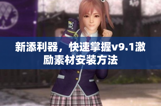新添利器，快速掌握v9.1激励素材安装方法