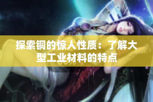 探索铜的惊人性质：了解大型工业材料的特点