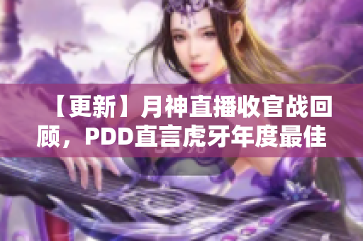 【更新】月神直播收官战回顾，PDD直言虎牙年度最佳技能特效