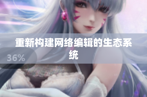 重新构建网络编辑的生态系统