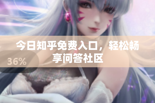今日知乎免费入口，轻松畅享问答社区