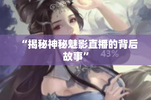 “揭秘神秘魅影直播的背后故事”