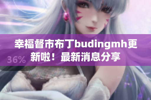幸福督市布丁budingmh更新啦！最新消息分享