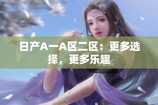 日产A一A区二区：更多选择，更多乐趣