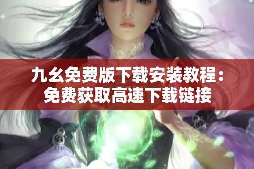 九幺免费版下载安装教程：免费获取高速下载链接