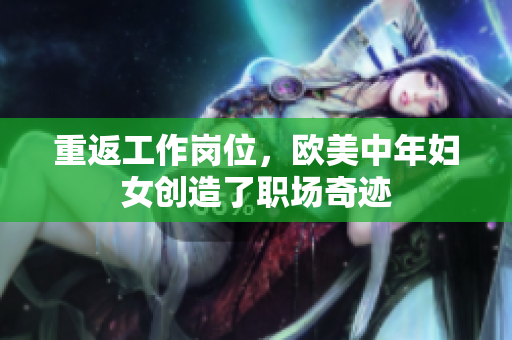 重返工作岗位，欧美中年妇女创造了职场奇迹