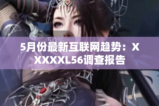 5月份最新互联网趋势：XXXXXL56调查报告