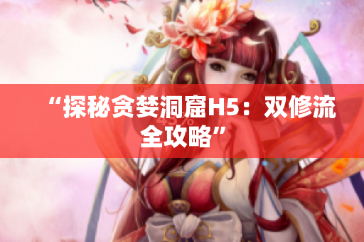 “探秘贪婪洞窟H5：双修流全攻略”