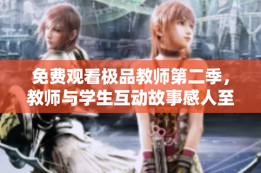 免费观看极品教师第二季，教师与学生互动故事感人至深