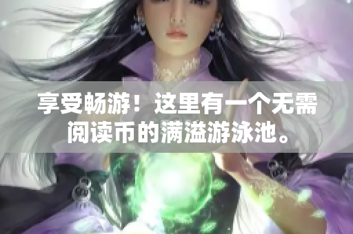 享受畅游！这里有一个无需阅读币的满溢游泳池。