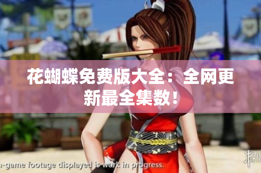 花蝴蝶免费版大全：全网更新最全集数！