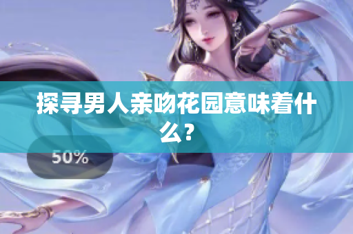 探寻男人亲吻花园意味着什么？