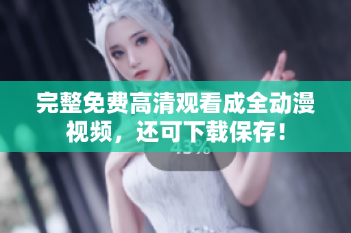 完整免费高清观看成全动漫视频，还可下载保存！