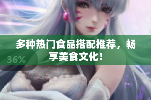 多种热门食品搭配推荐，畅享美食文化！