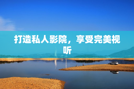 打造私人影院，享受完美视听
