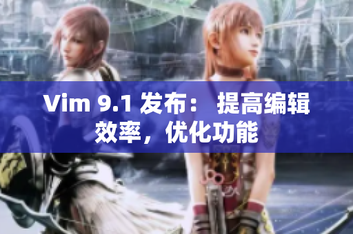 Vim 9.1 发布： 提高编辑效率，优化功能