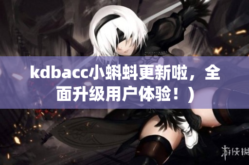 kdbacc小蝌蚪更新啦，全面升级用户体验！)