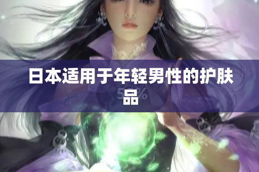 日本适用于年轻男性的护肤品