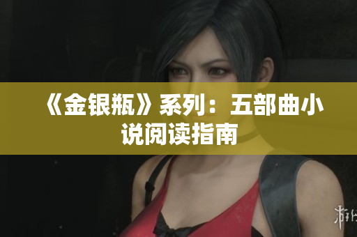 《金银瓶》系列：五部曲小说阅读指南
