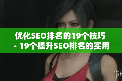 优化SEO排名的19个技巧 - 19个提升SEO排名的实用技巧