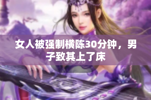 女人被强制横陈30分钟，男子致其上了床