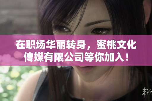 在职场华丽转身，蜜桃文化传媒有限公司等你加入！
