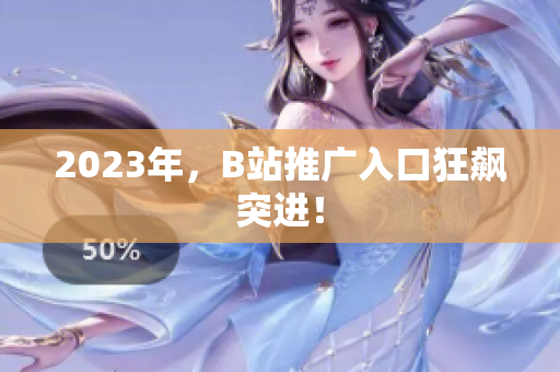 2023年，B站推广入口狂飙突进！