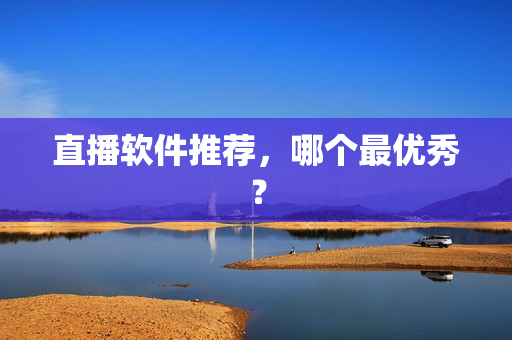 直播软件推荐，哪个最优秀？