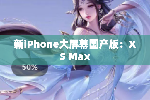 新iPhone大屏幕国产版：XS Max