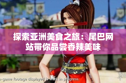 探索亚洲美食之旅：尾巴网站带你品尝香辣美味