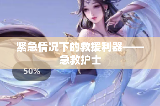 紧急情况下的救援利器——急救护士