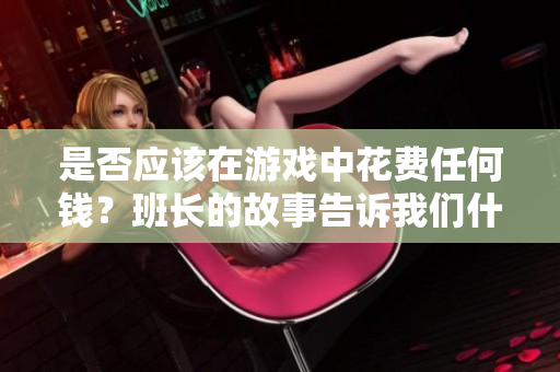 是否应该在游戏中花费任何钱？班长的故事告诉我们什么？