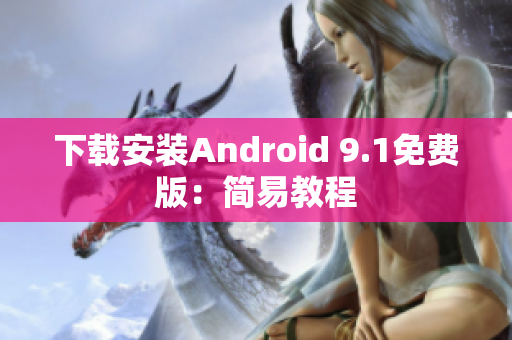 下载安装Android 9.1免费版：简易教程