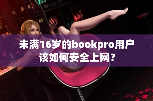 未满16岁的bookpro用户该如何安全上网？
