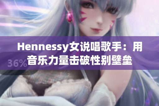 Hennessy女说唱歌手：用音乐力量击破性别壁垒