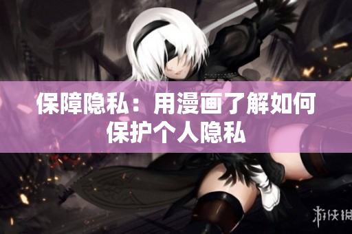 保障隐私：用漫画了解如何保护个人隐私