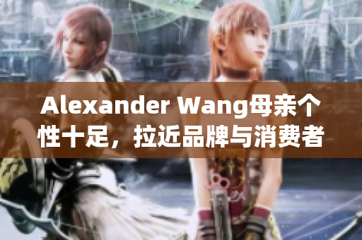 Alexander Wang母亲个性十足，拉近品牌与消费者距离