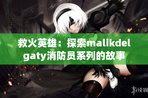 救火英雄：探索malikdelgaty消防员系列的故事
