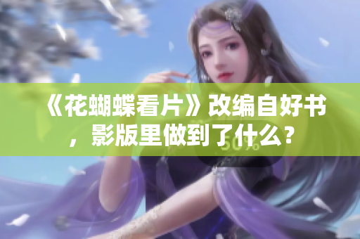 《花蝴蝶看片》改编自好书，影版里做到了什么？