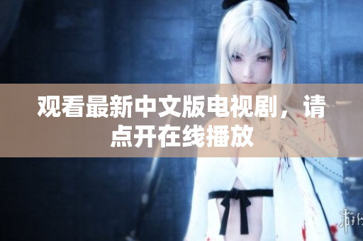 观看最新中文版电视剧，请点开在线播放