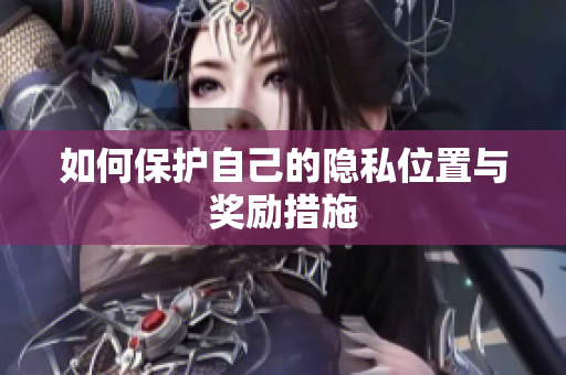 如何保护自己的隐私位置与奖励措施