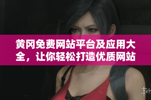 黄冈免费网站平台及应用大全，让你轻松打造优质网站！