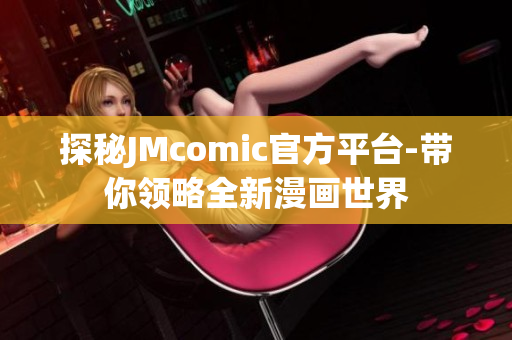 探秘JMcomic官方平台-带你领略全新漫画世界