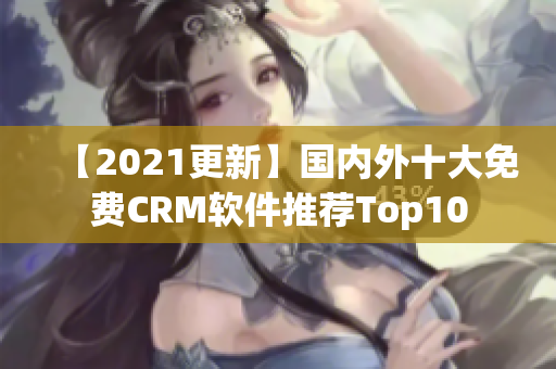 【2021更新】国内外十大免费CRM软件推荐Top10
