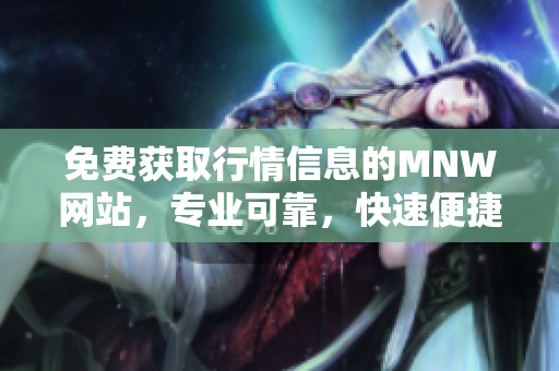 免费获取行情信息的MNW网站，专业可靠，快速便捷！