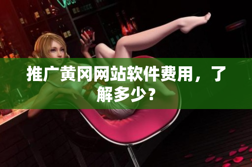 推广黄冈网站软件费用，了解多少？