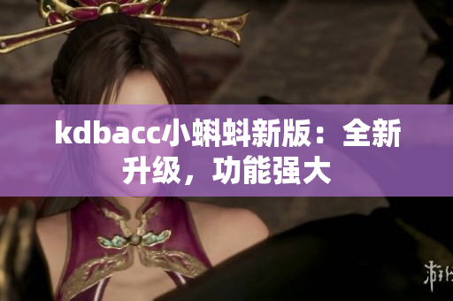 kdbacc小蝌蚪新版：全新升级，功能强大