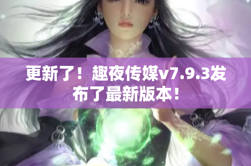 更新了！趣夜传媒v7.9.3发布了最新版本！