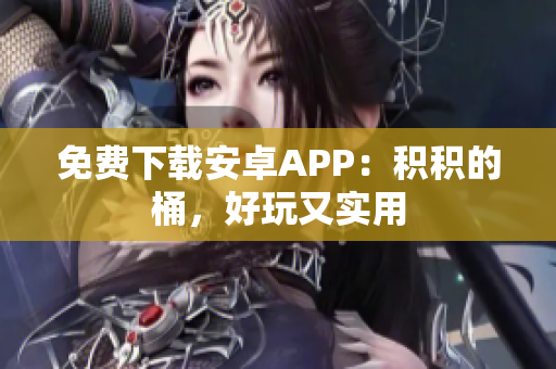 免费下载安卓APP：积积的桶，好玩又实用