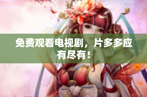 免费观看电视剧，片多多应有尽有！